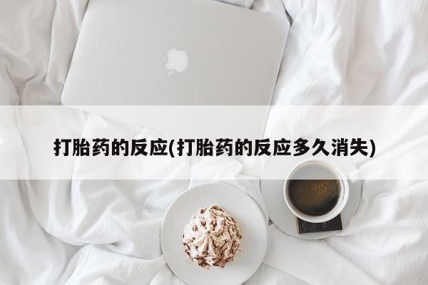 网上打胎药专卖微信打胎药的反应(打胎药的反应多久消失)
