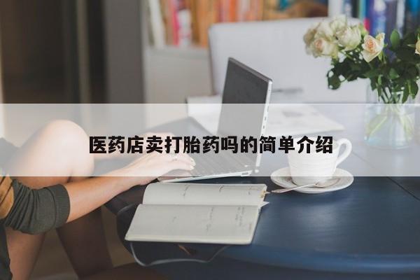 网上打胎药专卖微信医药店卖打胎药吗的简单介绍