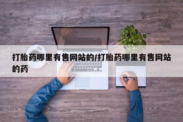网上打胎药专卖微信打胎药哪里有售网站的/打胎药哪里有售网站的药