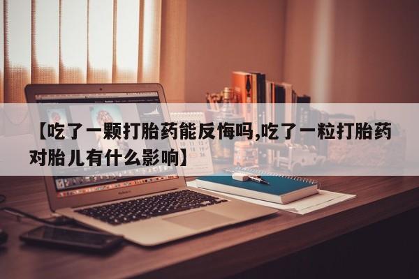 网上打胎药专卖微信【吃了一颗打胎药能反悔吗,吃了一粒打胎药对胎儿有什么影响】