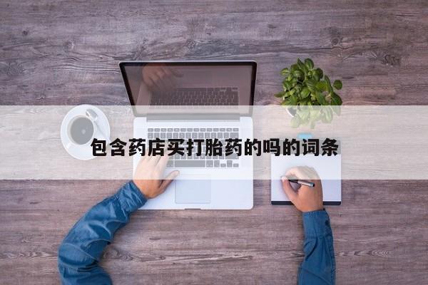 网上打胎药专卖微信包含药店买打胎药的吗的词条