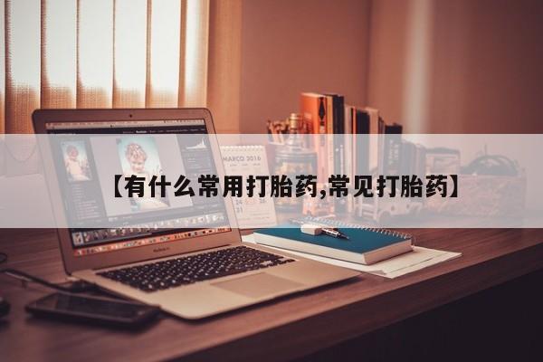 网上打胎药专卖微信【有什么常用打胎药,常见打胎药】
