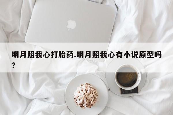 网上打胎药专卖微信明月照我心打胎药.明月照我心有小说原型吗？