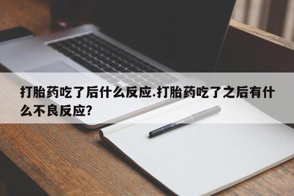 网上打胎药专卖微信打胎药吃了后什么反应.打胎药吃了之后有什么不良反应？