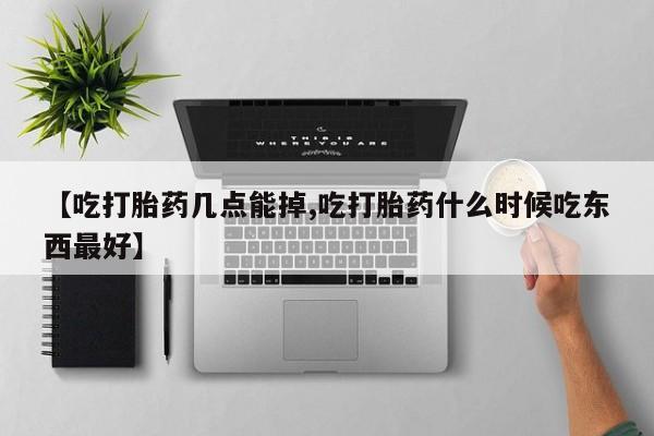 网上打胎药专卖微信【吃打胎药几点能掉,吃打胎药什么时候吃东西最好】
