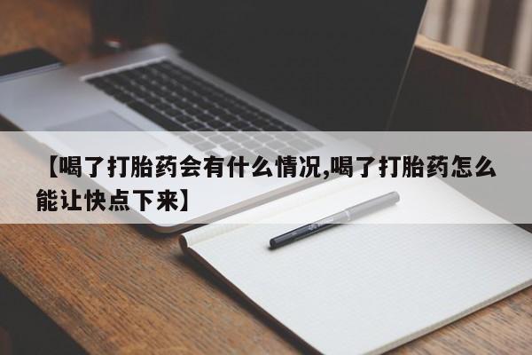 网上打胎药专卖微信【喝了打胎药会有什么情况,喝了打胎药怎么能让快点下来】