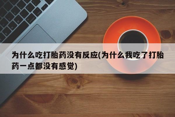 网上打胎药专卖微信为什么吃打胎药没有反应(为什么我吃了打胎药一点都没有感觉)